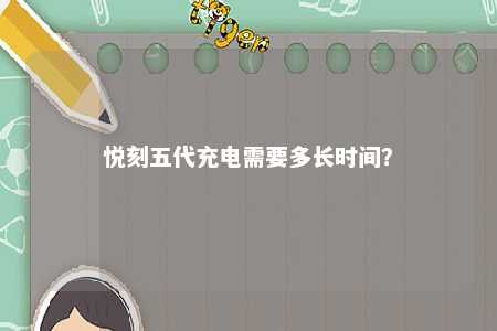 悦刻五代充电需要多长时间？ 